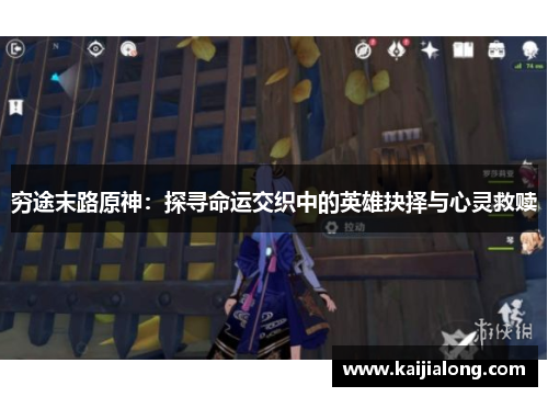穷途末路原神：探寻命运交织中的英雄抉择与心灵救赎