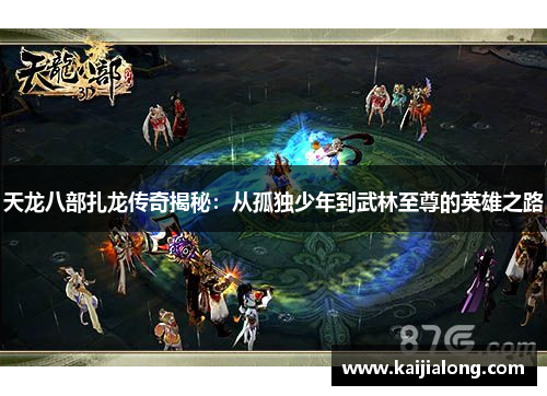 天龙八部扎龙传奇揭秘：从孤独少年到武林至尊的英雄之路